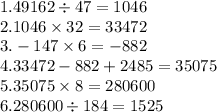 1.49162 \div 47 = 1046 \\ 2.1046 \times 32 = 33472 \\ 3. - 147 \times 6 = - 882 \\ 4.33472 - 882 + 2485 = 35075 \\ 5.35075 \times 8 = 280600 \\ 6.280600 \div 184 = 1525