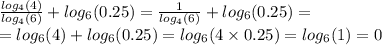 \frac{ log_{4}(4) }{ log_{4}(6) } + log_{6}(0.25) = \frac{1}{ log_{4}(6) } + log_{6}(0.25) = \\ = log_{6}(4) + log_{6}(0.25) = log_{6}(4 \times 0.25) = log_{6}(1) = 0