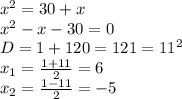 x^2=30+x\\x^2-x-30=0\\D=1+120=121=11^2\\x_1=\frac{1+11}{2}=6\\x_2=\frac{1-11}{2}=-5