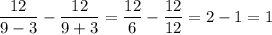 \displaystyle \frac{12}{9-3} -\frac{12}{9+3} =\frac{12}{6} -\frac{12}{12} =2-1=1