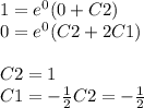 1 = {e}^{0} (0 + C2) \\ 0 = {e}^{0} (C2 + 2C1) \\ \\ C2 = 1 \\ C1 = - \frac{1}{2} C2 = - \frac{1}{2}