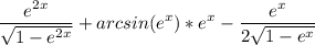 \displaystyle \frac{e^{2x}}{\sqrt{1-e^{2x}} } +arcsin(e^x)*e^x-\frac{e^x}{2\sqrt{1-e^x} }