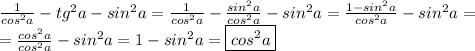 \frac{1}{cos^2a}-tg^2a-sin^2a=\frac{1}{cos^2a}-\frac{sin^2a}{cos^2a}-sin^2a=\frac{1-sin^2a}{cos^2a}-sin^2a=\\=\frac{cos^2a}{cos^2a}-sin^2a=1-sin^2a=\boxed{ cos^2a}