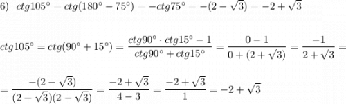 6)\ \ ctg105^\circ =ctg(180^\circ -75^\circ )=-ctg75^\circ =-(2-\sqrt3)=-2+\sqrt3\\\\\\ctg105^\circ =ctg(90^\circ +15^\circ )=\dfrac{ctg90^\circ \cdot ctg15^\circ -1}{ctg90^\circ +ctg15^\circ }=\dfrac{0-1}{0+(2+\sqrt3)}=\dfrac{-1}{2+\sqrt3}=\\\\\\=\dfrac{-(2-\sqrt3)}{(2+\sqrt3)(2-\sqrt3)}=\dfrac{-2+\sqrt3}{4-3}=\dfrac{-2+\sqrt3}{1}=-2+\sqrt3