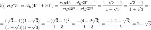 5)\ \ ctg75^\circ =ctg(45^\circ +30^\circ )=\dfrac{ctg45^\circ \cdot ctg30^\circ -1}{ctg45^\circ +ctg30^\circ }=\dfrac{1\cdot \sqrt3-1}{1+\sqrt3}=\dfrac{\sqrt3-1}{1+\sqrt3}=\\\\\\=\dfrac{(\sqrt3-1)(1-\sqrt3)}{(1+\sqrt3)(1-\sqrt3)}=\dfrac{-(\sqrt3-1)^2}{1-3}=\dfrac{-(4-2\sqrt3)}{1-3}=\dfrac{-2\, (2-\sqrt3)}{-2}=2-\sqrt3