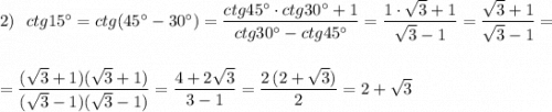 2)\ \ ctg15^\circ =ctg(45^\circ -30^\circ )=\dfrac{ctg45^\circ \cdot ctg30^\circ +1}{ctg30^\circ -ctg45^\circ }=\dfrac{1\cdot \sqrt3+1}{\sqrt3-1}=\dfrac{\sqrt3+1}{\sqrt3-1}=\\\\\\=\dfrac{(\sqrt3+1)(\sqrt3+1)}{(\sqrt3-1)(\sqrt3-1)}=\dfrac{4+2\sqrt3}{3-1}=\dfrac{2\, (2+\sqrt3)}{2}=2+\sqrt3