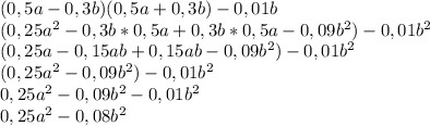 (0,5a-0,3b)(0,5a+0,3b)-0,01b\\(0,25a^2-0,3b*0,5a+0,3b*0,5a-0,09b^2)-0,01b^2\\(0,25a-0,15ab+0,15ab-0,09b^2)-0,01b^2\\(0,25a^2-0,09b^2)-0,01b^2\\0,25a^2-0,09b^2-0,01b^2\\0,25a^2-0,08b^2