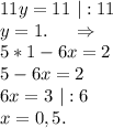 11y=11\ |:11\\y=1.\ \ \ \ \Rightarrow\\5*1-6x=2\\5-6x=2\\6x=3\ |:6\\x=0,5.