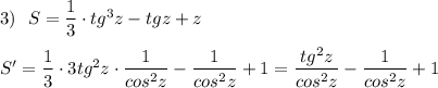 3)\ \ S=\dfrac{1}{3}\cdot tg^3z-tgz+z\\\\S'=\dfrac{1}{3}\cdot 3tg^2z\cdot \dfrac{1}{cos^2z}-\dfrac{1}{cos^2z}+1=\dfrac{tg^2z}{cos^2z}-\dfrac{1}{cos^2z} +1