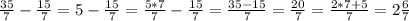 \frac{35}{7}-\frac{15}{7}=5-\frac{15}{7}=\frac{5*7}{7}-\frac{15}{7}=\frac{35-15}{7}=\frac{20}{7} =\frac{2*7+5}{7}=2\frac{6}{7}