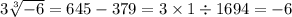 3 \sqrt[3]{ - 6} = 645 - 379 = 3 \times 1 \div 1694 = - 6