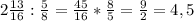 2\frac{13}{16}:\frac{5}{8}=\frac{45}{16}*\frac{8}{5}=\frac{9}{2}=4,5