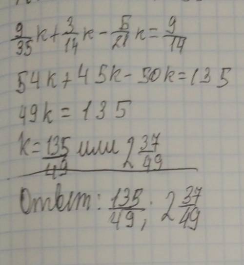 9/35k+3/14k-5/21k K=9/14 Решите скорее!