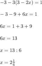 -3-3(3-2x)=1\\\\-3-9+6x=1\\\\6x=1+3+9\\\\6x=13\\\\x=13:6\\\\x=2\frac{1}{6}\\