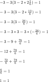 -3-3(3-2*2\frac{1}{6})=1\\\\-3-3(3-2*\frac{13}{6})=1 \\\\-3-3(3-\frac{26}{6})=1\\\\-3-3*3-3*(-\frac{26}{6} )=1\\\\-3-9+ \frac{78}{6}=1\\\\-12+\frac{78}{6}=1\\\\- \frac{72}{6}+\frac{78}{6}=1\\\\\frac{6}{6}=1\\\\1=1\\