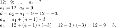 12;\ \ 9;\ \ ...\ \ \ \ a_4=?\\a_1=12\ \ a_2=9\\d=a_2-a_1=9-12=-3.\\a_n=a_1+(n-1)*d\\a_4=12+(4-1)*(-3)=12+3*(-3)=12-9=3.