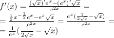 f'(x) = \frac{( \sqrt{x}) '{e}^{ x} - ( {e}^{x})' \sqrt{x} }{ {e}^{2x} } = \\ = \frac{ \frac{1}{2} {x}^{ - \frac{1}{2} } {e}^{x} - {e}^{x} \sqrt{x} }{ {e}^{2x} } = \frac{ {e}^{x}( \frac{1}{2 \sqrt{x} } - \sqrt{x} ) }{e ^{2x} } = \\ = \frac{1}{ {e}^{x} } ( \frac{1}{2 \sqrt{x} } - \sqrt{x} )