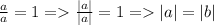 \frac{a}{a} = 1 = \frac{|a| }{ |a|} = 1 = |a| = |b|