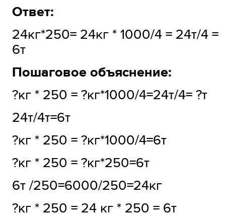 ?кг*250= ?кг*1000/4=24т/4= ? т