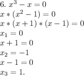 6.\ x^3-x=0\\x*(x^2-1)=0\\x*(x+1)*(x-1)=0\\x_1=0\\x+1=0\\x_2=-1\\x-1=0\\x_3=1.