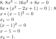 8.\ 8x^3-16x^2+8x=0\\8x*(x^2-2x+1)=0\ |:8\\x*(x-1)^2=0\\x_1=0\\(x-1)^2=0\\x-1=0\\x_2=1.