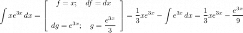 \displaystyle \int {xe^{3x}} \, dx =\left[\begin{array}{ccc}f=x;\quad df=dx\\\\dg=e^{3x}; \quad g = \displaystyle \frac{e^{3x}}{3} \end{array}\right] =\frac{1}{3} xe^{3x}-\int {e^{3x}} \, dx =\frac{1}{3} xe^{3x}- \frac{e^{3x}}{9}