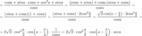 =\dfrac{cosa+sina\cdot cosa+cos^2a+sina}{cosa}=\dfrac{(cosa+sina)+cosa\, (sina+cosa)}{cosa}=\\\\=\dfrac{(sina+cosa)(1+cosa)}{cosa}=\dfrac{(sina+cosa)\cdot 2cos^2\frac{a}{2}}{cosa}=\dfrac{\sqrt2\, cos(a-\frac{\pi}{4})\cdot 2cos^2\frac{a}{2}}{cosa}=\\\\=2\sqrt2\cdot cos^2\dfrac{a}{2}\cdot cos\Big(a-\dfrac{\pi}{4}\Big)\cdot \dfrac{1}{cosa}=2\sqrt2\cdot cos^2\dfrac{a}{2}\cdot cos\Big(a-\dfrac{\pi}{4}\Big)\cdot seca