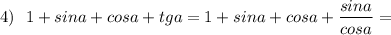 4)\ \ 1+sina+cosa+tga=1+sina+cosa+\dfrac{sina}{cosa}=