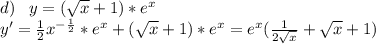 d)\;\;\;y=(\sqrt{x} +1)*e^x\\y'=\frac{1}{2}x^{-\frac{1}{2} }*e^x+(\sqrt{x} +1)*e^x=e^x(\frac{1}{2\sqrt{x} } +\sqrt{x} +1)