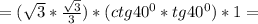 =(\sqrt{3}*\frac{\sqrt{3} }{3})* (ctg40^0*tg40^0)*1=