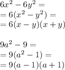 6 x ^ 2 - 6 y ^ 2 = \\ = 6 (x ^ 2 - y ^ 2) = \\ = 6 (x - y) (x + y) \\ \\ 9 a ^ 2 - 9 = \\ = 9 (a ^ 2 - 1) = \\ = 9 (a - 1) (a + 1)