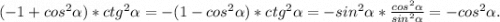 (-1+cos^2\alpha )*ctg^2\alpha =-(1-cos^2\alpha )*ctg^2\alpha =-sin^2\alpha *\frac{cos^2\alpha }{sin^2\alpha }=-cos^2\alpha .