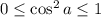 0\leq \cos^2 a\leq 1