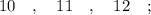 10 \quad , \quad 11 \quad , \quad 12 \quad ;