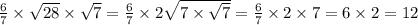 \frac{6}{7} \times \sqrt{28} \times \sqrt{7} = \frac{6}{7} \times 2 \sqrt{7 \times \sqrt{7} } = \frac{6}{7} \times 2 \times 7 = 6 \times 2 = 12