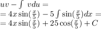 uv - \int\limits \: vdu = \\ = 4x \sin( \frac{x}{5} ) -5 \int\limits \sin( \frac{x}{5} ) dx = \\ = 4x \sin( \frac{x}{5} ) + 25 \cos( \frac{x}{5} ) + C