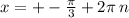 x = + - \frac{\pi}{3} + 2\pi \: n \\