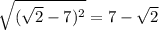 \sqrt{(\sqrt{2} -7)^2}= 7-\sqrt{2}