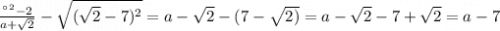 \frac{а^2-2}{a+\sqrt{2} }-\sqrt{(\sqrt{2}-7)^2 } =a-\sqrt{2}-(7-\sqrt{2)}=a-\sqrt{2}-7+\sqrt{2}=a-7