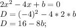 2x^2-4x+b=0\\D=(-4)^2-4*2*b\\D=16-8b;\\