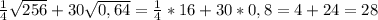 \frac{1}{4}\sqrt{256}+30\sqrt{0,64} = \frac{1}{4}*16+ 30*0,8 = 4 + 24 = 28