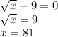 \sqrt{x} - 9 = 0 \\\sqrt{x} = 9 \\x = 81