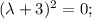 (\lambda+3)^{2}=0;