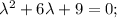 \lambda^{2}+6\lambda+9=0;