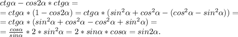 ctg\alpha -cos2\alpha *ctg\alpha =\\=ctg\alpha *(1-cos2\alpha )=ctg\alpha *(sin^2\alpha +cos^2\alpha -(cos^2\alpha -sin^2\alpha ))=\\=ctg\alpha *(sin^2\alpha +cos^2\alpha -cos^2\alpha +sin^2\alpha )=\\=\frac{cos\alpha }{sin\alpha }*2*sin^2\alpha =2*sin\alpha *cos\alpha =sin2\alpha.