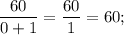 \dfrac{60}{0+1}=\dfrac{60}{1}=60;