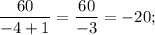 \dfrac{60}{-4+1}=\dfrac{60}{-3}=-20;