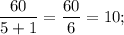 \dfrac{60}{5+1}=\dfrac{60}{6}=10;