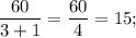 \dfrac{60}{3+1}=\dfrac{60}{4}=15;