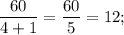 \dfrac{60}{4+1}=\dfrac{60}{5}=12;